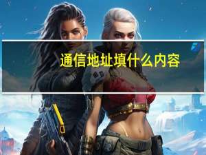 通信地址填什么内容（通信地址）