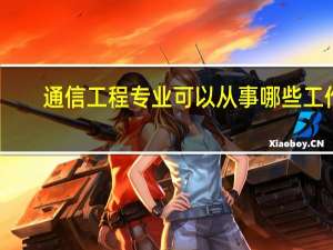 通信工程专业可以从事哪些工作