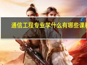 通信工程专业学什么 有哪些课程