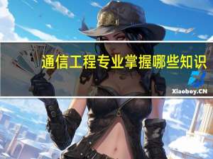 通信工程专业掌握哪些知识