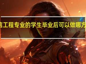 通信工程专业的学生毕业后可以做哪方面的工作，待遇怎么样