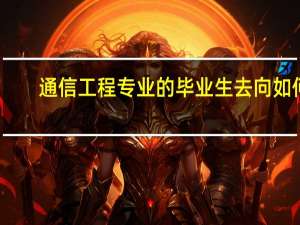 通信工程专业的毕业生去向如何