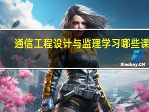 通信工程设计与监理学习哪些课程