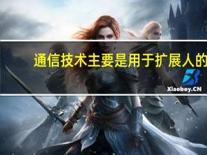 通信技术主要是用于扩展人的
