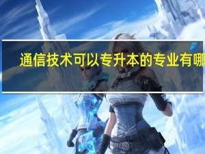 通信技术可以专升本的专业有哪些