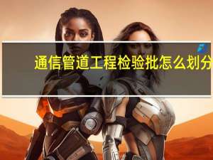 通信管道工程检验批怎么划分