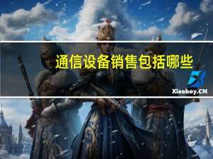 通信设备销售包括哪些