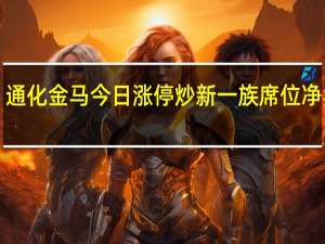 通化金马今日涨停 炒新一族席位净卖出1.1亿元