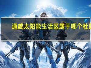 通威太阳能生活区属于哪个社区（通威太阳能）