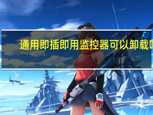 通用即插即用监控器可以卸载吗（通用即插即用监视器）