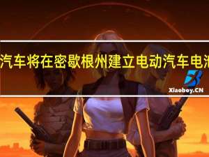 通用汽车将在密歇根州建立电动汽车电池创新中心
