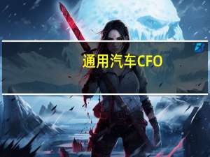 通用汽车 CFO：通用汽车正处于“运营扩张的大阶段”有400多辆自动驾驶汽车在路上行驶