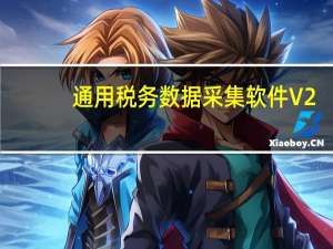 通用税务数据采集软件 V2.4 官方免费版（通用税务数据采集软件 V2.4 官方免费版功能简介）