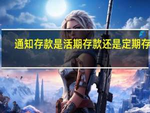 通知存款是活期存款还是定期存款