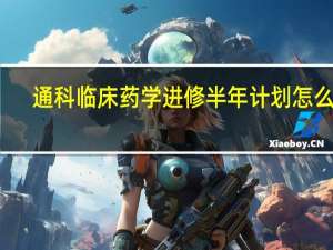通科临床药学进修半年计划怎么写