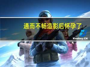 通而不畅造影后怀孕了（通而不畅造影后易孕）