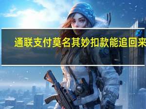 通联支付莫名其妙扣款能追回来吗