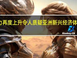 通胀压力再度上升 令人质疑亚洲新兴经济体利率见顶之说