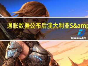 通胀数据公布后澳大利亚S&P/ASX 200指数抹去涨幅现跌0.2%