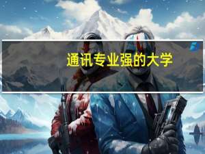 通讯专业强的大学。。求介绍啊...