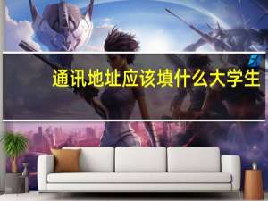 通讯地址应该填什么大学生