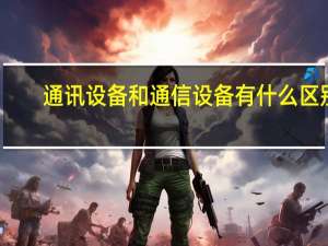 通讯设备和通信设备有什么区别（通讯设备包括哪些）