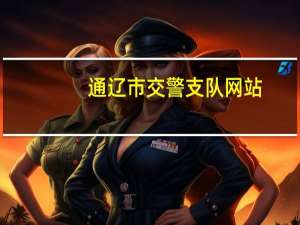 通辽市交警支队网站（通辽市交警支队车管所）