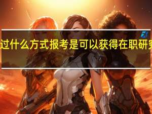通过什么方式报考是可以获得在职研究生学历