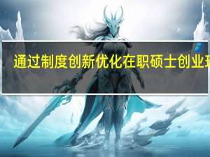 通过制度创新优化在职硕士创业环境