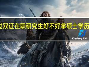 通过双证在职研究生好不好拿硕士学历学位证书