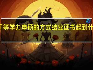 通过同等学力申硕的方式结业证书起到什么样的作用