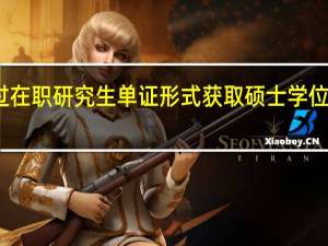 通过在职研究生单证形式获取硕士学位具体做法