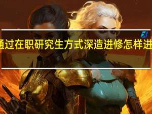 通过在职研究生方式深造进修怎样进行上课