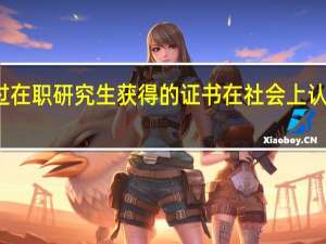 通过在职研究生获得的证书在社会上认同度高吗