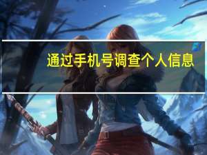 通过手机号调查个人信息（怎么查手机号绑定了哪些东西）