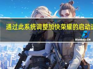 通过此系统调整加快荣耀的启动速度