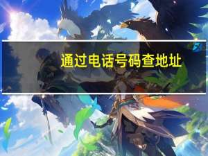 通过电话号码查地址（电话号码查地址）