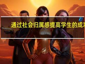 通过社会归属感提高学生的成功