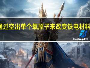 通过空出单个氧原子来改变铁电材料的性质