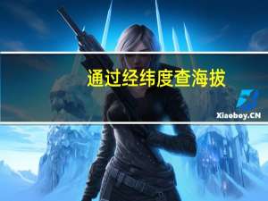 通过经纬度查海拔（通过经纬度查询位置）