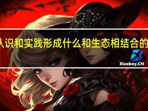 通过认识和实践形成什么和生态相结合的生态化理论