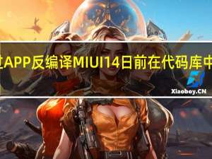 通过APP反编译MIUI14日前在代码库中浮出水面