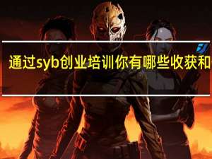 通过syb创业培训你有哪些收获和体会