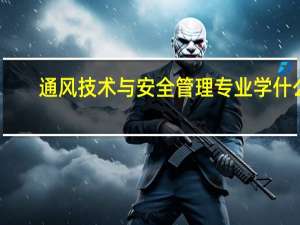 通风技术与安全管理专业学什么