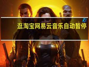 逛淘宝网易云音乐自动暂停（逛淘宝）