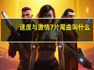 速度与激情7片尾曲叫什么（关于速度与激情7片尾曲叫什么的介绍）