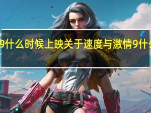 速度与激情9什么时候上映 关于速度与激情9什么时候上映的介绍