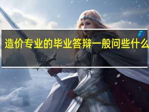 造价专业的毕业答辩一般问些什么问题