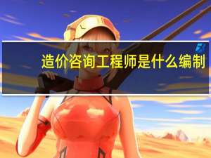 造价咨询工程师是什么编制