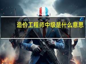 造价工程师中级是什么意思